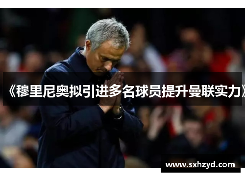 《穆里尼奥拟引进多名球员提升曼联实力》